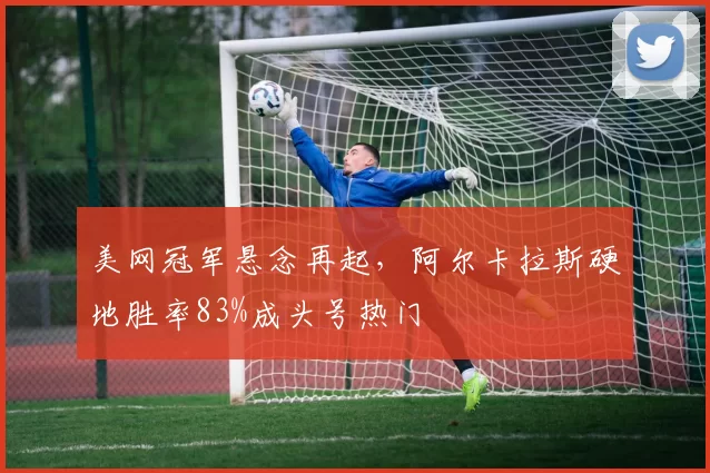 美网冠军悬念再起，阿尔卡拉斯硬地胜率83%成头号热门