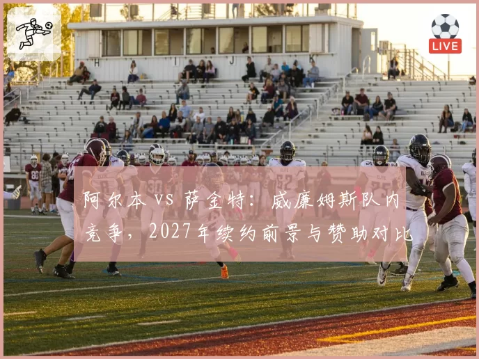 阿尔本 vs 萨金特：威廉姆斯队内竞争，2027年续约前景与赞助对比