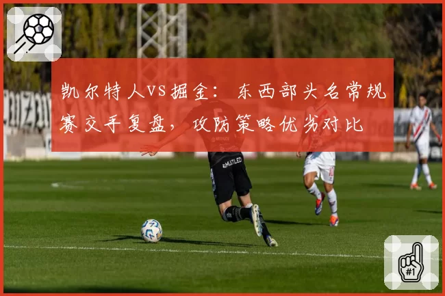 凯尔特人vs掘金:东西部头名常规赛交手复盘,攻防策略优劣对比