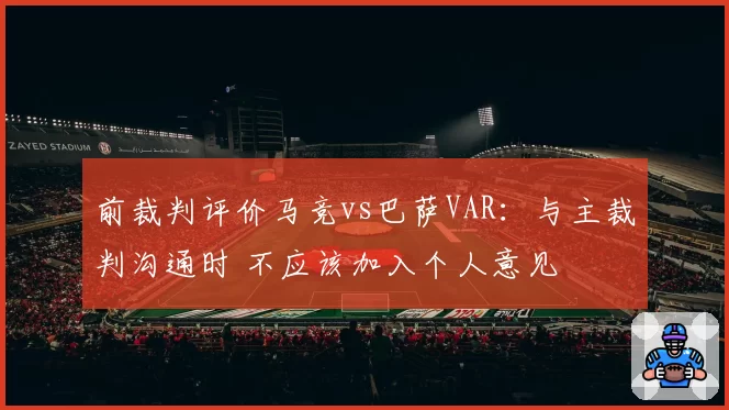 前裁判评价马竞vs巴萨VAR:与主裁判沟通时 不应该加入个人意见