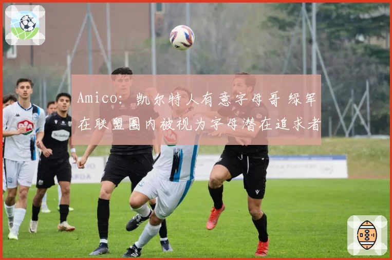 Amico：凯尔特人有意字母哥 绿军在联盟圈内被视为字母潜在追求者