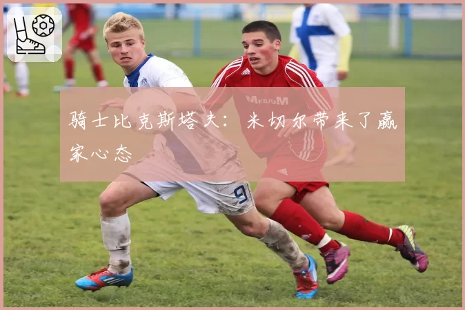 骑士比克斯塔夫：米切尔带来了赢家心态