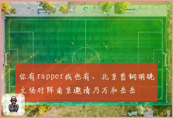 你有rapper我也有，北京首钢明晚主场对阵南京邀请乃万和岳岳