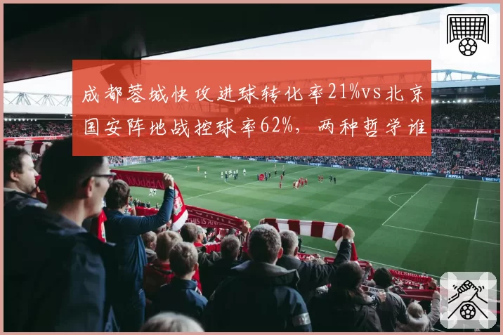 成都蓉城快攻进球转化率21%vs北京国安阵地战控球率62%,两种哲学谁能定义中超未来?