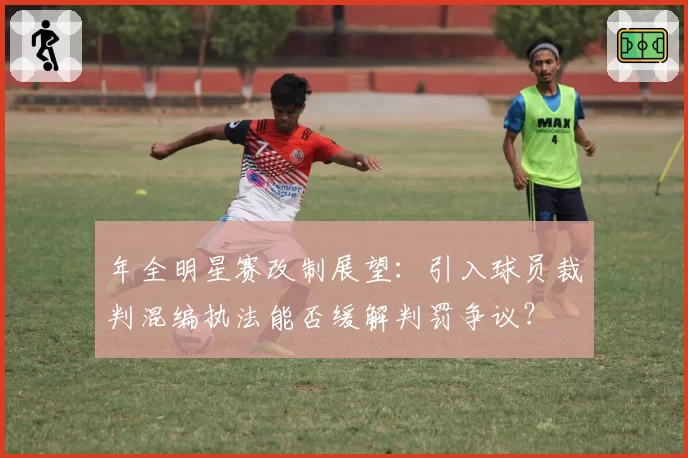 年全明星赛改制展望:引入球员裁判混编执法能否缓解判罚争议?