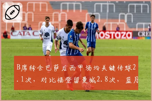 B席转会巴萨后西甲场均关键传球2.1次，对比福登留曼城2.8次，蓝月亮青训优势凸显