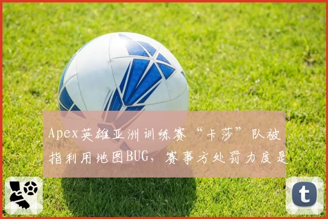 Apex英雄亚洲训练赛“卡莎”队被指利用地图BUG，赛事方处罚力度是否过轻？