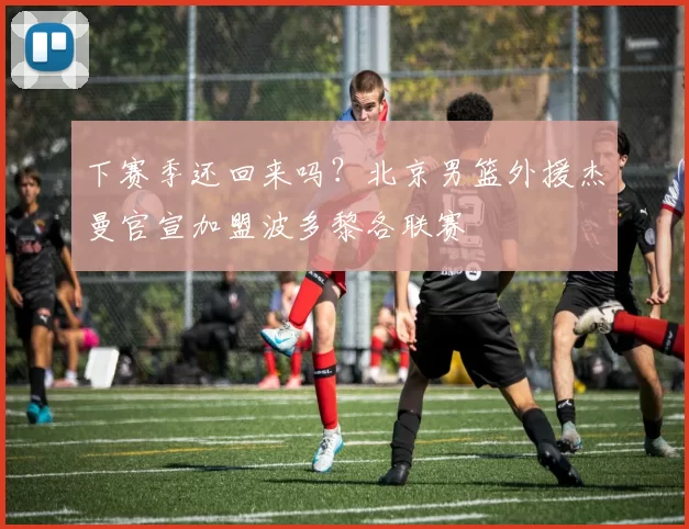 下赛季还回来吗？北京男篮外援杰曼官宣加盟波多黎各联赛