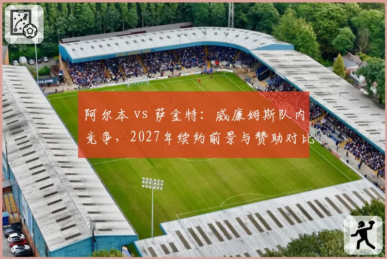 阿尔本 vs 萨金特：威廉姆斯队内竞争，2027年续约前景与赞助对比