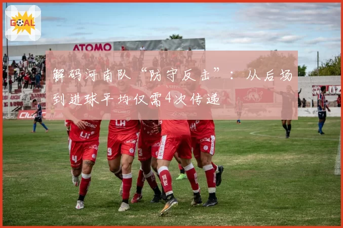 解码河南队“防守反击”:从后场到进球平均仅需4次传递