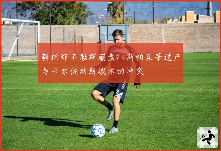 解析那不勒斯崩盘：斯帕莱蒂遗产与卡尔佐纳新战术的冲突