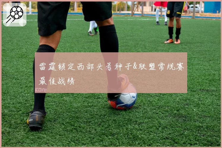 雷霆锁定西部头号种子&联盟常规赛最佳战绩