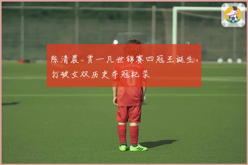 陈清晨_贾一凡世锦赛四冠王诞生,打破女双历史夺冠纪录