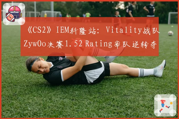 《CS2》IEM科隆站:Vitality战队ZywOo决赛1.52 Rating率队逆转夺冠
