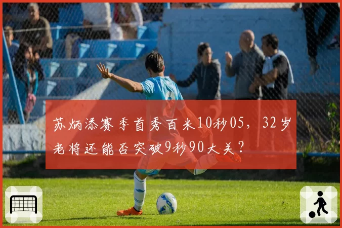 苏炳添赛季首秀百米10秒05，32岁老将还能否突破9秒90大关？