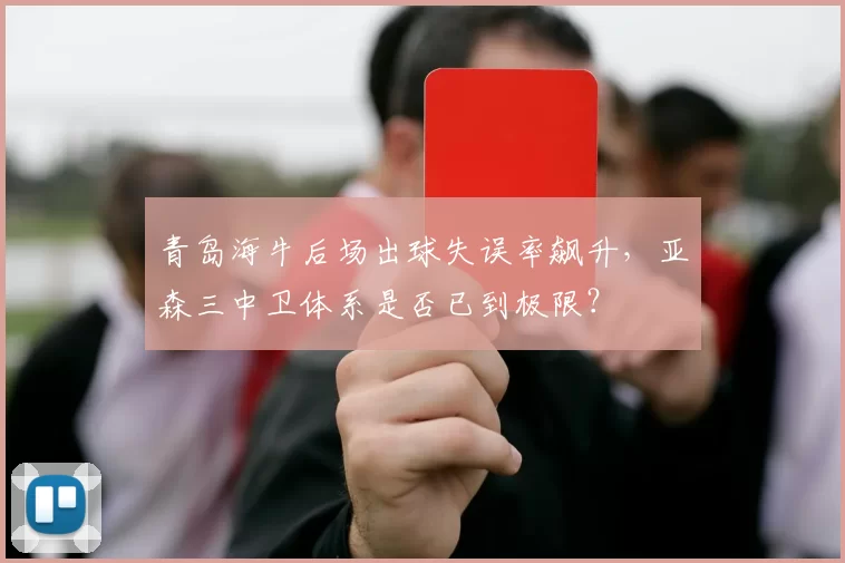 青岛海牛后场出球失误率飙升,亚森三中卫体系是否已到极限?