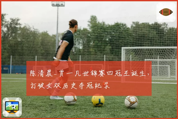陈清晨_贾一凡世锦赛四冠王诞生,打破女双历史夺冠纪录