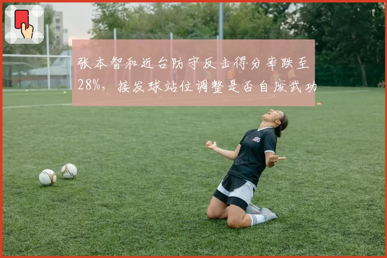 张本智和近台防守反击得分率跌至28%，接发球站位调整是否自废武功？
