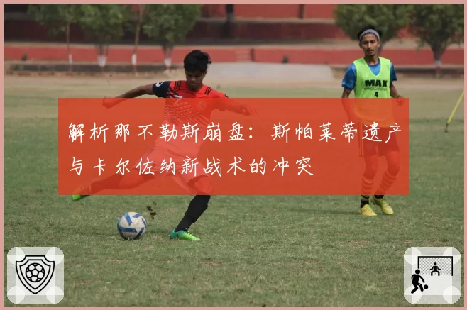 解析那不勒斯崩盘：斯帕莱蒂遗产与卡尔佐纳新战术的冲突