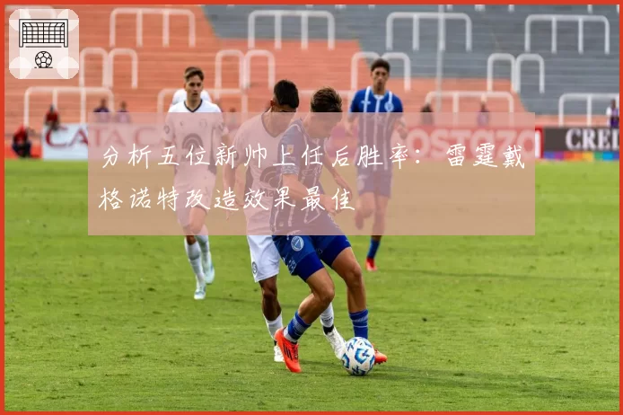 分析五位新帅上任后胜率:雷霆戴格诺特改造效果最佳