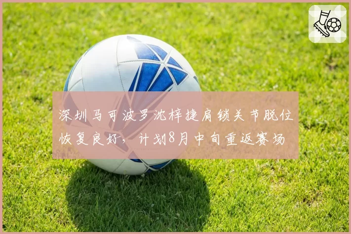 深圳马可波罗沈梓捷肩锁关节脱位恢复良好，计划8月中旬重返赛场